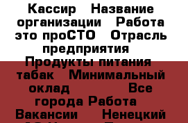 Кассир › Название организации ­ Работа-это проСТО › Отрасль предприятия ­ Продукты питания, табак › Минимальный оклад ­ 19 600 - Все города Работа » Вакансии   . Ненецкий АО,Нижняя Пеша с.